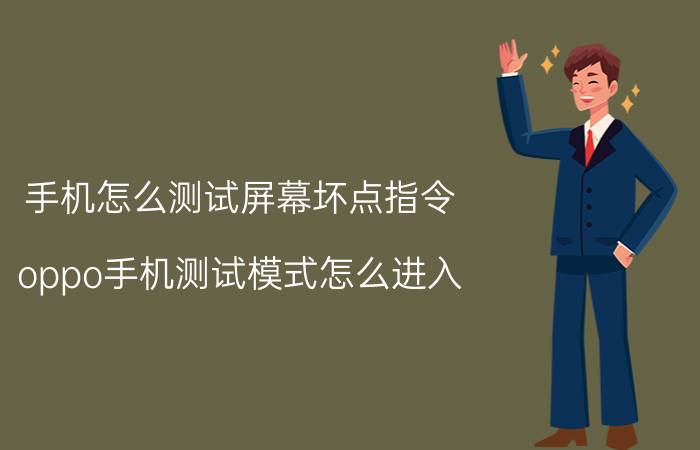 手机怎么测试屏幕坏点指令 oppo手机测试模式怎么进入？